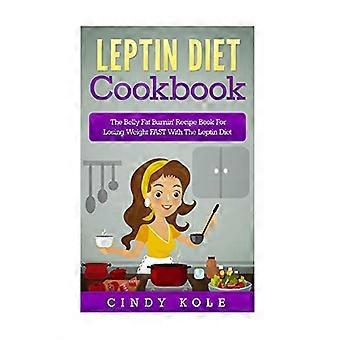 Leptin Diet Cookbook: The Belly Fat Burnin' Recipe Book For Losing Weight FAST With The Leptin Diet (The Belly Fat Burnin' Recipe Book)