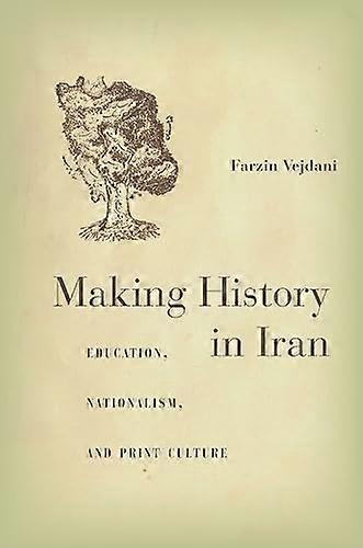 Making History in Iran: Education Nationalism and Print Culture