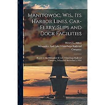 Manitowoc, Wisconsin, le sue linee portuali, i traghetti per auto, gli scivoli e le strutture del molo: rapporto alla Milwaukee & Lake Winnebago Railroad Company, presentato a dicembre