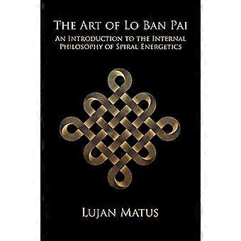 Die Kunst von Lo Ban Pai: Eine Einführung in die innere Philosophie der Spiralenergetik