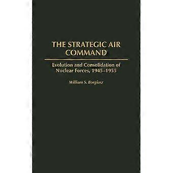 The Strategic Air Command Evolution And Consolidation Of Nuclear Forces 1945- - William S. Borgiasz - Hardcover - English Book - History