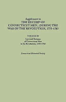 Supplement to the Records of Connecticut Men During the War of the Revolution 17751783 Volume II Lists and Returns of Connecticut Men in the Revol