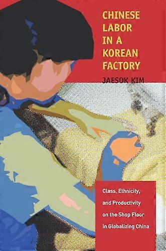 Chinese Labor in a Korean Factory: Class Ethnicity and Productivity on the Shop Floor in Globalizing China