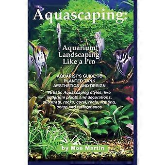 Aquascaping: Akvarielandskabspleje som en professionel: Akvaristens guide til plantetankæstetik og design