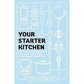 Your Starter Kitchen The Definitive Beginners Guide to Stocking Organizing and Cooking in Your Kitchen