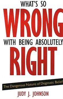 Whats So Wrong With Being Absolutely Right by Judy J. Johnson Paperback Book
