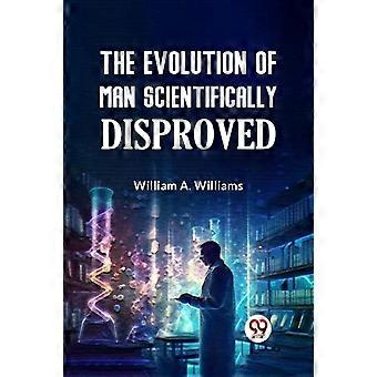 The Evolution Of Man Scientifically Disproved - A. Williams William