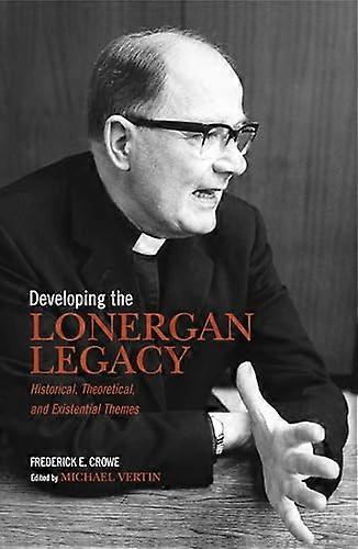 Developing the Lonergan Legacy Historical Theoretical and Existential Issues