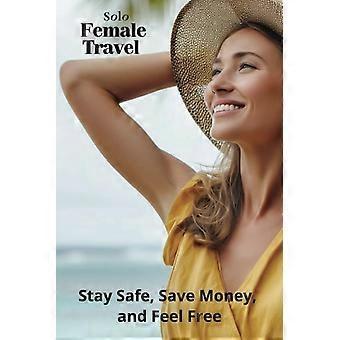 Solo Female Travel Stay Safe, Save Money, and Feel Free