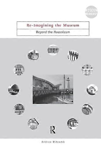 Re Imagining the Museum: Beyond the Mausoleum