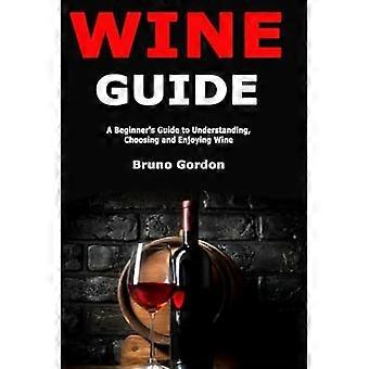 Guida ai vini: Guida per principianti - Guida per capire, - Scegliere e gustare il vino