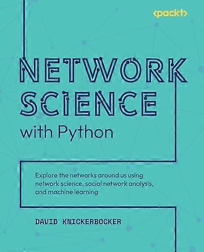 Network Science with Python: Explore the networks around us using network science, social network analysis, and machine learning