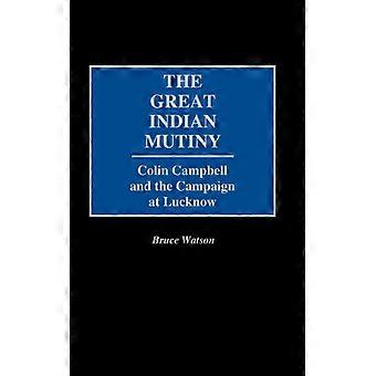 The Great Indian Mutiny Colin Campbell And The Campaign At Lucknow - Bruce Watson - Hardcover - English Book - History