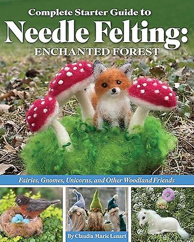 Complete Starter Guide To Needle Felting Enchanted Forest by Claudia Marie Lenart Paperback