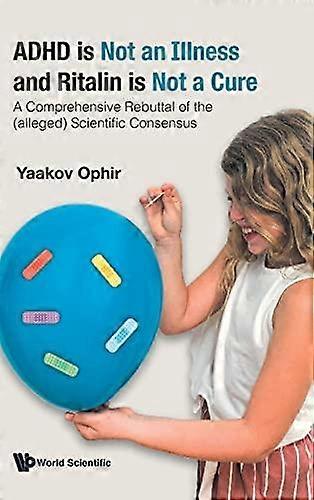 Adhd Is Not An Illness And Ritalin Is Not A Cure A Comprehensive Rebuttal Of The by Ophir & Yaakov Technionisrael Inst Of Tech & Israel Hardback Book