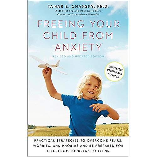 Freeing Your Child from Anxiety: Practical Strategies to Overcome Fears, Worries, and Phobias and Be Prepared for Life--From Toddlers to Teens