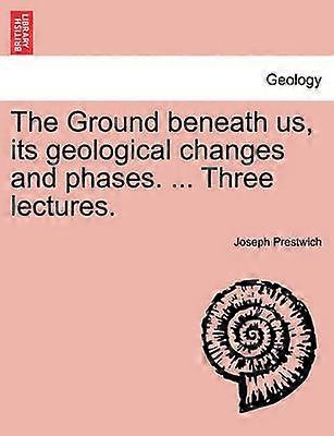 The Ground beneath us its geological changes and phases  Three lectures