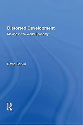 Distorted Development: Mexico In The World Economy