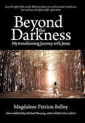 Beyond the Darkness My Transforming Journey with Jesus