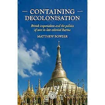 Containing Decolonisation British Imperialism And The Politics Of Race In Late C - Matthew Bowser