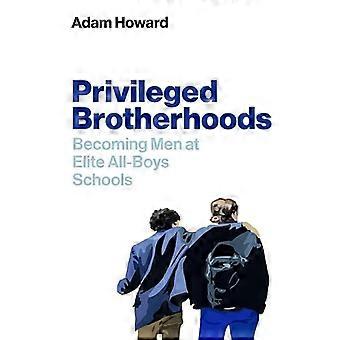 Privileged Brotherhoods Becoming Men at Elite All Boys Schools
