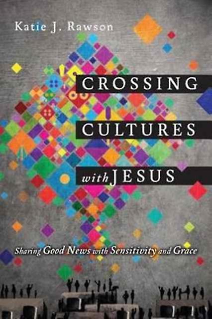 Crossing Cultures With Jesus Sharing Good News With Sensitivity And Grace by Katie J. Rawson Paperback
