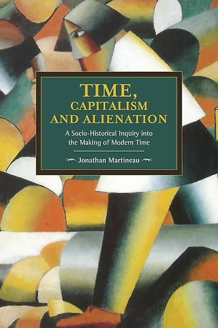 Time Capitalism And Alienation A Sociohistorical Inquiry Into The Making Of Mode by Jonathan Martineau Paperback Book