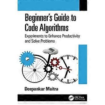 Beginners Guide to Code Algorithms Experiments to Enhance Productivity and Solve Problems