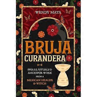 Bruja Curandera: Zaubersprüche, Rituale und Ahnenarbeit einer mexikanischen Heilerin und Hexe