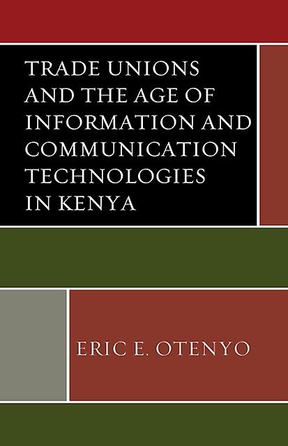 Trade Unions And The Age Of Information And Communication Technologies In Kenya by Eric E. Otenyo Paperback Book