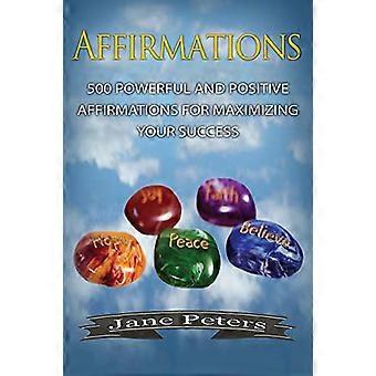 Affirmations: 500 Powerful and Positive Affirmations for Maximizing Your Success