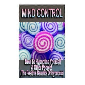 Gedankenkontrolle - Wie man sich selbst und andere Menschen hypnotisiert! (Die positiven Vorteile der Hypnose)