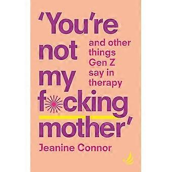 You're Not My F*cking Mother: Und andere Dinge, die die Generation Z in der Therapie sagt