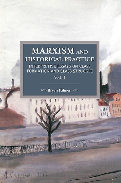Marxism And Historical Practice Interpretive Essays On Class Formation And Class by Bryan Palmer Paperback