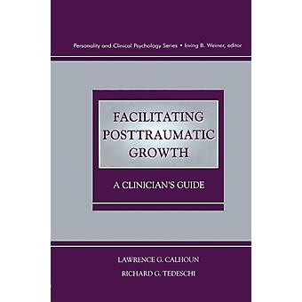 Facilitating Posttraumatic Growth A Clinician's Guide - Lawrence G. Calhoun