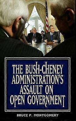 The Bush-Cheney Administration's Assault on Open Government