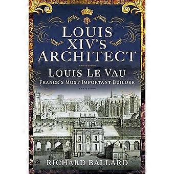 L'architecte de Louis XIV : Louis Le Vau, le plus important constructeur de France
