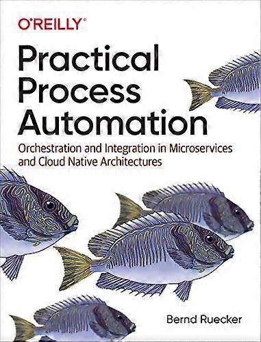 Practical Process  - Automation: Orchestration  - and Integration in  - Microservices and Cloud  - Native Architectures