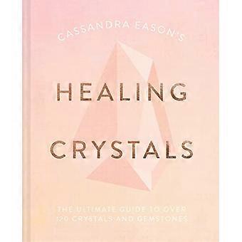 Cassandra Eason's Healing Crystals: Der ultimative Leitfaden zu über 120 Kristallen und Edelsteinen