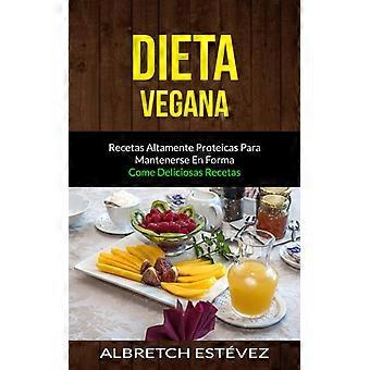 Dieta Vegana Recetas Altamente Proteicas Para Mantenerse En Forma Come Deliciosa