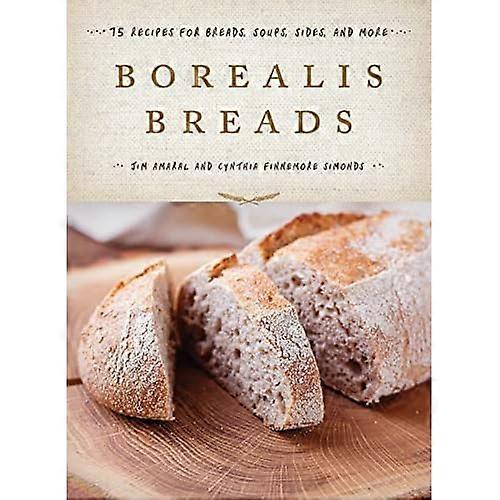 Borealis Breads: 75 Recipes for Breads, Soups, Sides, and more
