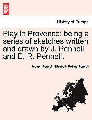 Play in Provence being a series of sketches written and drawn by J Pennell and E R Pennell