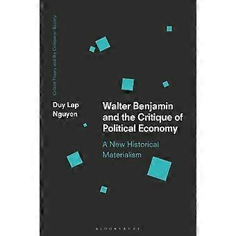 Walter Benjamin And The Critique Of Political Economy A New Historical Materiali - Duy Lap Nguyen