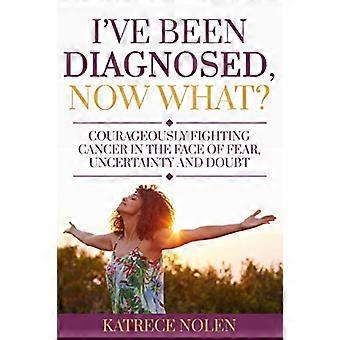 Ich wurde diagnostiziert, was nun?: Mutig gegen Krebs kämpfen im Angesicht von Angst, Unsicherheit und Zweifeln