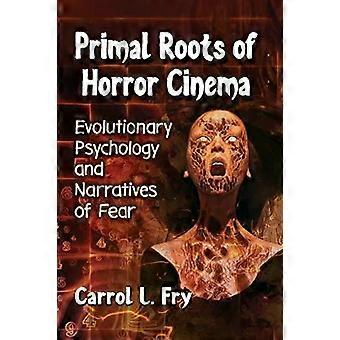 Primal Roots Of Horror Cinema Evolutionary Psychology And Narratives Of Fear - Carrol L. Fry