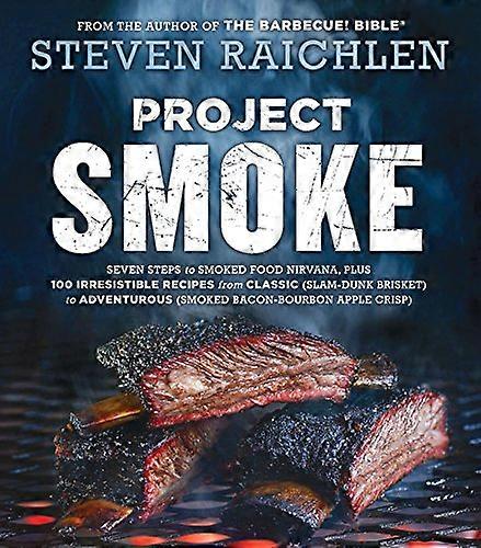 Project Smoke: Seven Steps to Smoked Food Nirvana Plus 100 Irresistible Recipes from Classic (Slam Dunk Brisket) to Adventurous (Smoked Bacon Bourbo