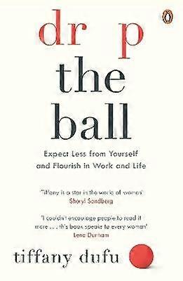 Drop the Ball: Expect Less from Yourself and Flourish in Work & Life