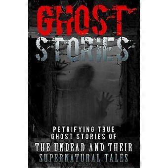 Ghost Stories: Petrifying True Ghost Stories Of The Undead And Their Supernatural Tales (Ghost Stories, True Ghost Stories, True Ghost Stories and Hau