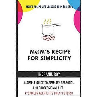 Mamas Rezept für ein einfacheres Leben: Eine einfache Anleitung, um Privat- und Berufsleben zu vereinfachen. (*Spoiler: Es sind nur 3 Schritte!)