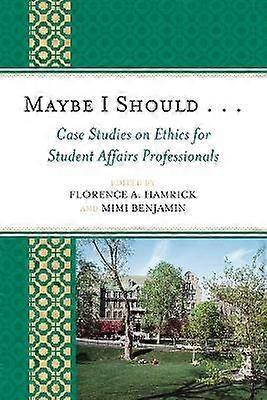 Maybe I Should. . .Case Studies on Ethics for Student Affairs Professionals